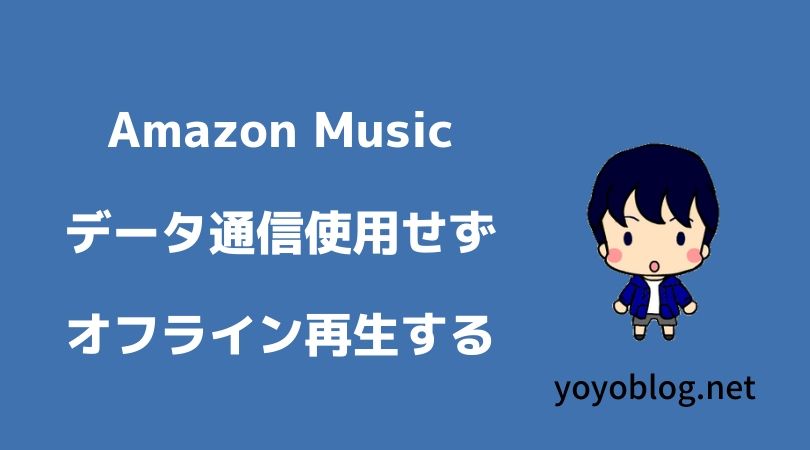 Amazon Musicをオフライン再生して通信量を消費せずに音楽を楽しむ