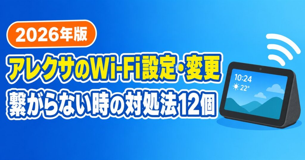 アレクサのWi-Fi設定・変更のやり方と繋がらない時の対処法12個【2026年版】
