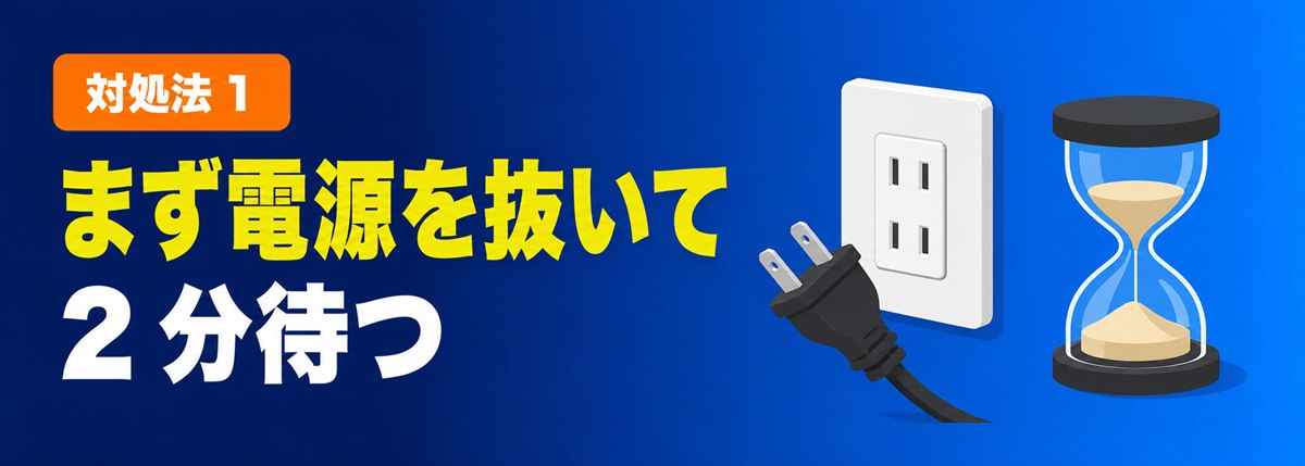 対処法1 まず電源を抜いて2分待つ(放電リセット)