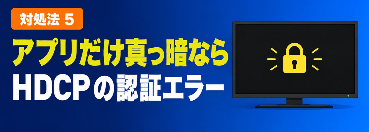 対処法5 アプリだけ真っ暗ならHDCPの認証エラー