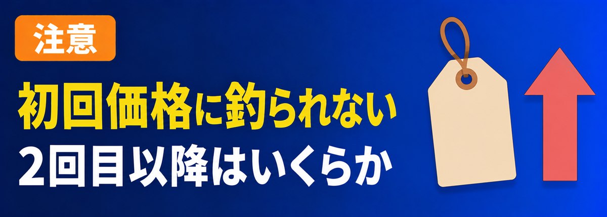 注意。初回価格に釣られない。2回目以降はいくらか